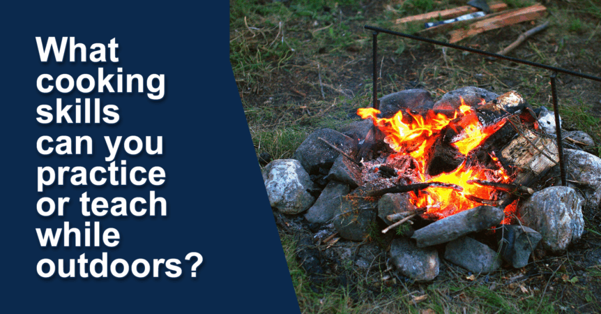 Campfire with a metal spit surrounded by rocks. Text reads, "What cooking skills can you practice or teach while outdoors?"